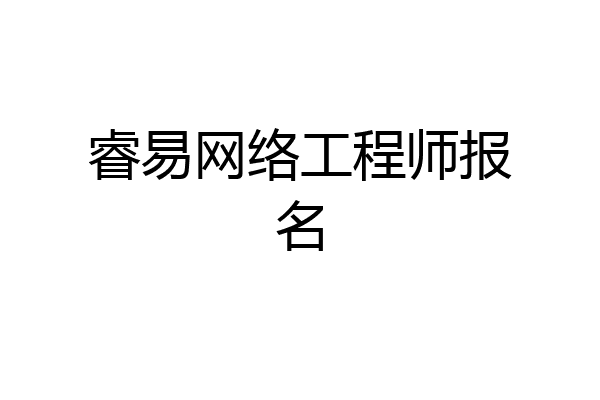 睿易网络工程师报名