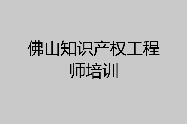 佛山知识产权工程师培训