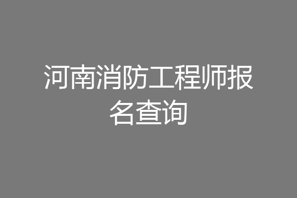 河南消防工程师报名查询