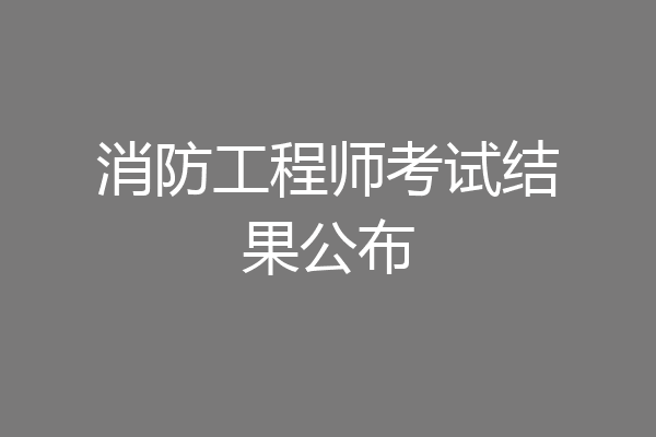 消防工程师考试结果公布