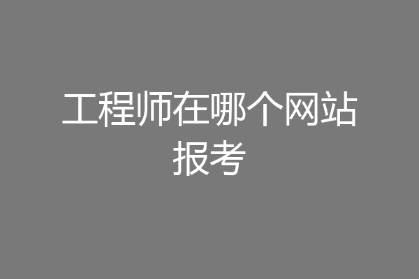工程师在哪个网站报考