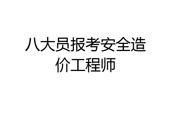 八大员报考安全造价工程师