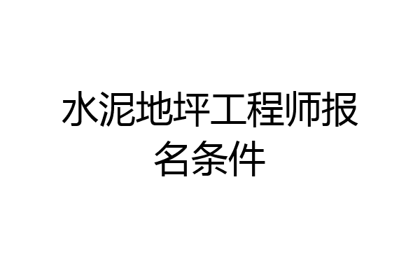 水泥地坪工程师报名条件