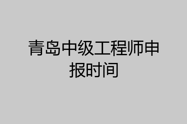 青岛中级工程师申报时间