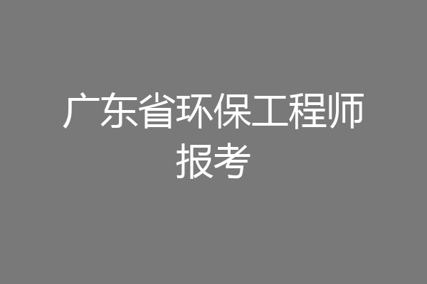 广东省环保工程师报考