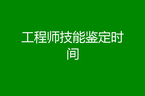 工程师技能鉴定时间