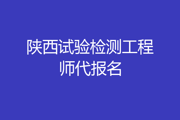 陕西试验检测工程师代报名