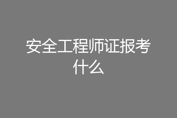 安全工程师证报考什么