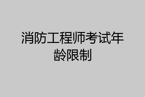 消防工程师考试年龄限制
