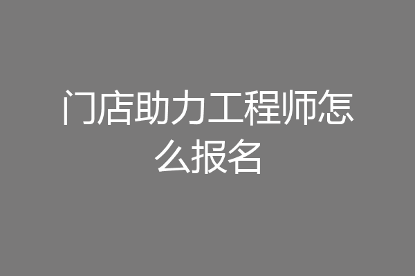 门店助力工程师怎么报名