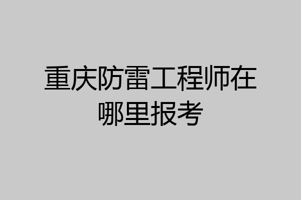 重庆防雷工程师在哪里报考