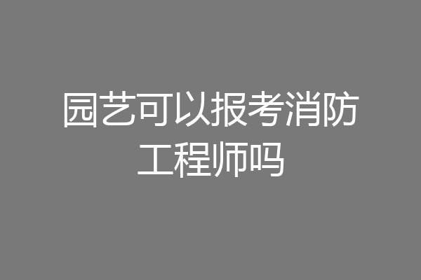 园艺可以报考消防工程师吗