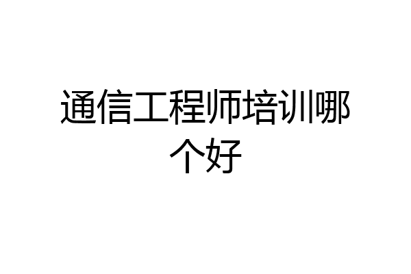 通信工程师培训哪个好