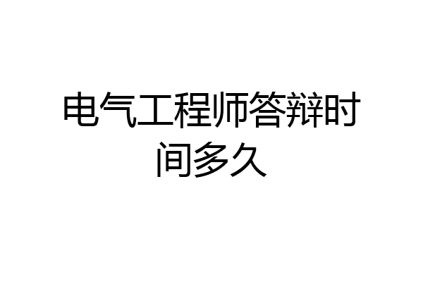 电气工程师答辩时间多久