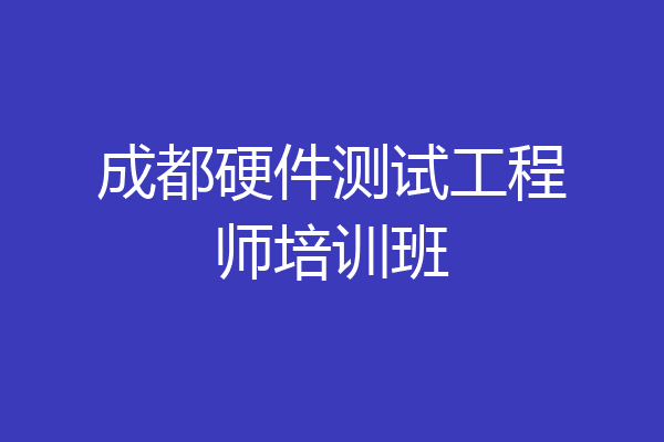 成都硬件测试工程师培训班