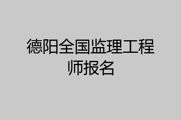 德阳全国监理工程师报名
