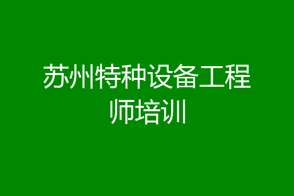 苏州特种设备工程师培训