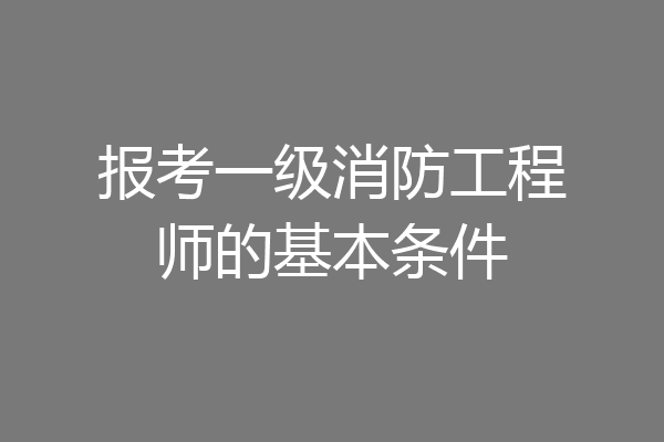 报考一级消防工程师的基本条件