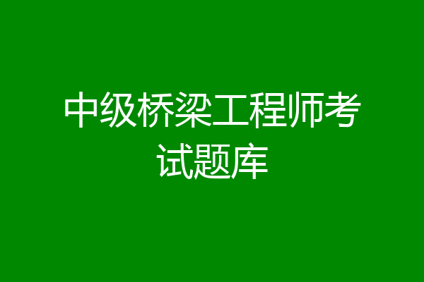 中级桥梁工程师考试题库