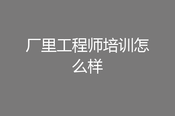 厂里工程师培训怎么样