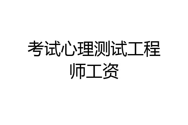 考试心理测试工程师工资