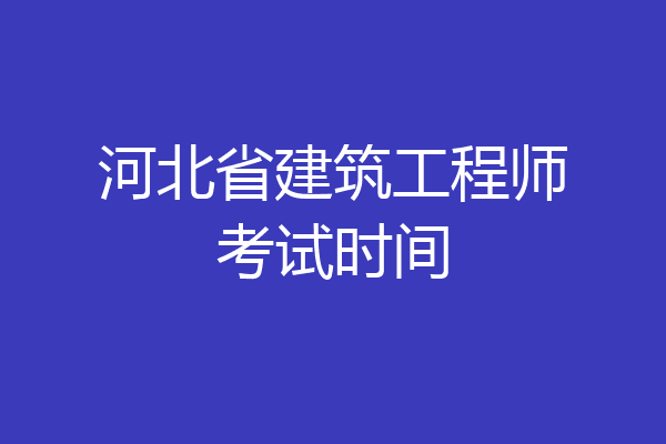 河北省建筑工程师考试时间