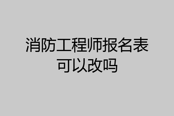 消防工程师报名表可以改吗