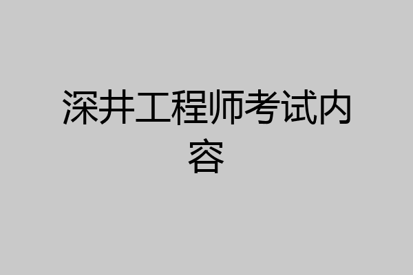 深井工程师考试内容