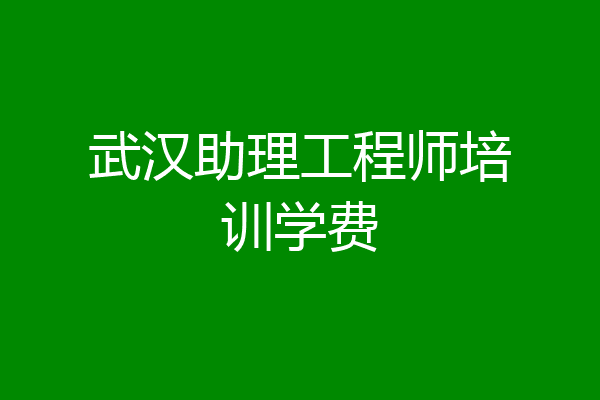武汉助理工程师培训学费