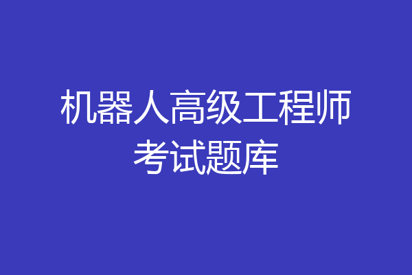 机器人高级工程师考试题库