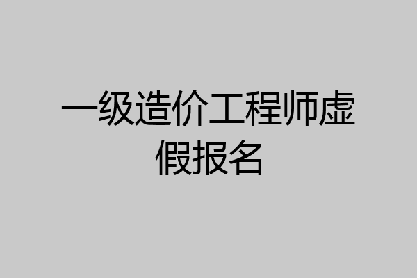 一级造价工程师虚假报名
