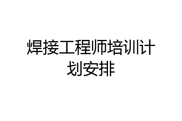 焊接工程师培训计划安排