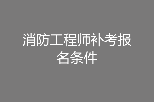 消防工程师补考报名条件