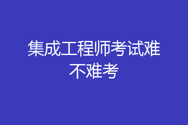 集成工程师考试难不难考