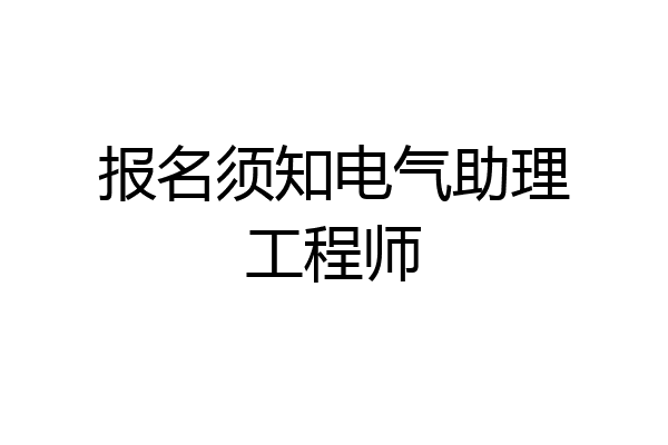 报名须知电气助理工程师