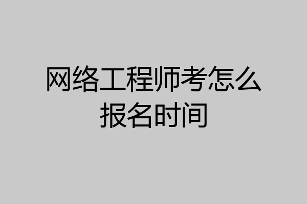 网络工程师考怎么报名时间