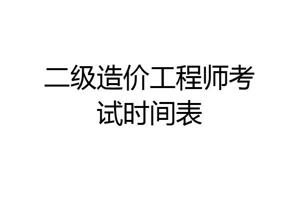 二级造价工程师考试时间表