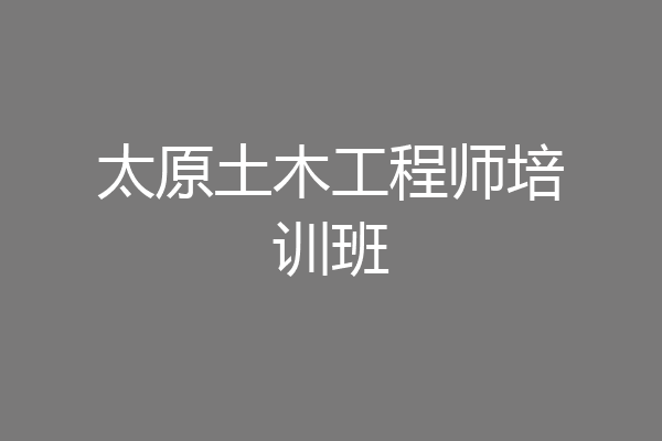 太原土木工程师培训班