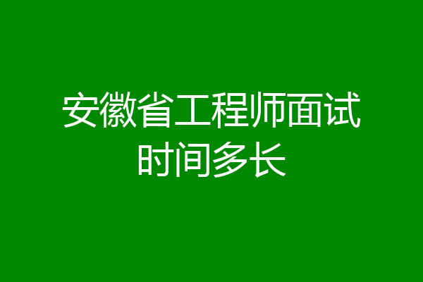 安徽省工程师面试时间多长