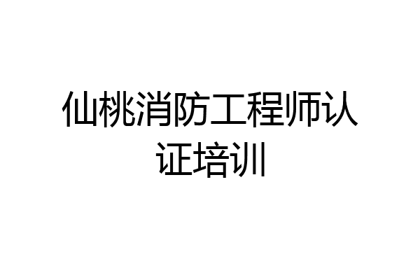 仙桃消防工程师认证培训