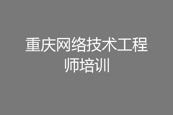 重庆网络技术工程师培训
