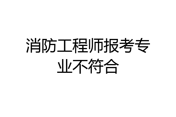 消防工程师报考专业不符合