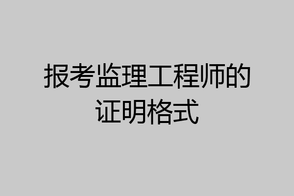 报考监理工程师的证明格式