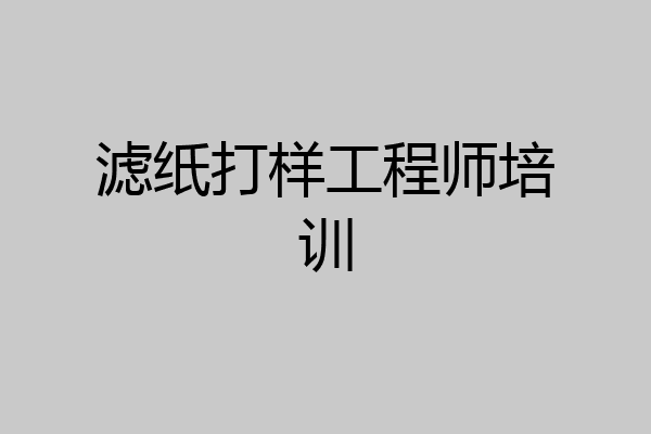 滤纸打样工程师培训