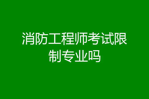 消防工程师考试限制专业吗