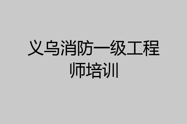 义乌消防一级工程师培训
