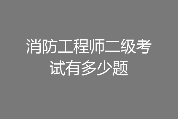 消防工程师二级考试有多少题
