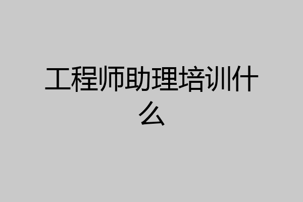 工程师助理培训什么