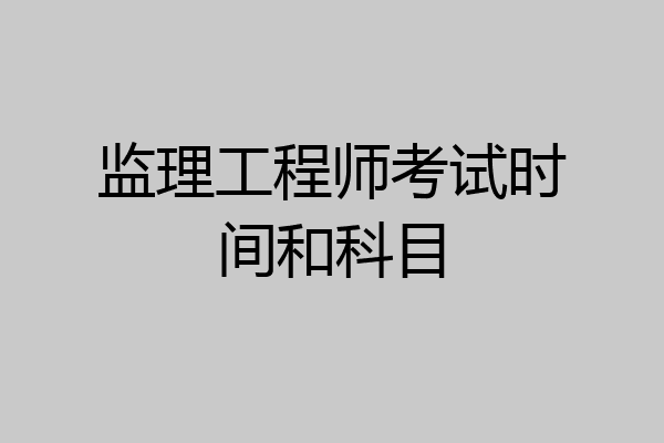 监理工程师考试时间和科目