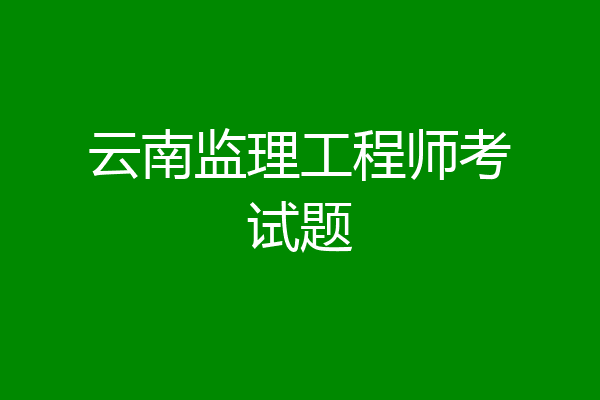 云南监理工程师考试题